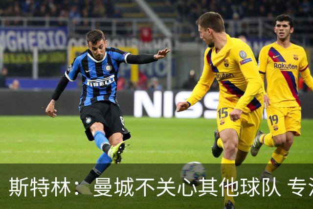 斯特林：曼城不关心其他球队 专注于自己的表现
